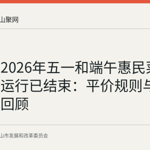 马鞍山2026年五一和端午惠民菜篮子两期运行已结束：平价规则与监督方式回顾