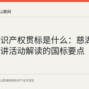 企业知识产权贯标是什么：慈湖高新区宣讲活动解读的国标要点