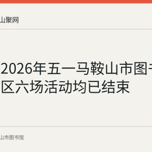 回顾：2026年五一马鞍山市图书馆文化街区六场活动均已结束