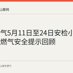 港华燃气5月11日至24日安检小区名单与燃气安全提示回顾