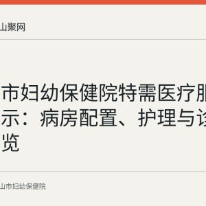 马鞍山市妇幼保健院特需医疗服务项目公示：病房配置、护理与诊查安排一览
