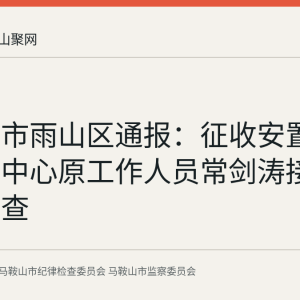 马鞍山市雨山区通报：征收安置事务管理中心原工作人员常剑涛接受监察调查