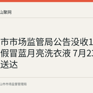 马鞍山市市场监管局公告没收140箱无主假冒蓝月亮洗衣液 7月23日起公告送达