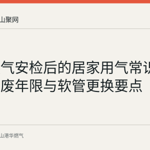 港华燃气安检后的居家用气常识：器具判废年限与软管更换要点