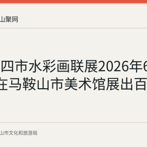 回顾：四市水彩画联展2026年6月至7月在马鞍山市美术馆展出百件作品
