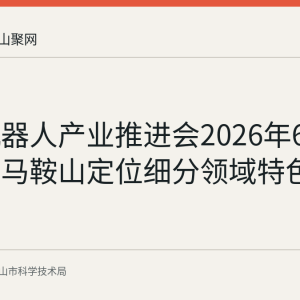 安徽机器人产业推进会2026年6月召开：马鞍山定位细分领域特色产业园
