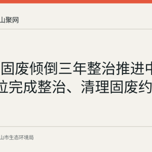 马鞍山固废倾倒三年整治推进中：36个点位完成整治、清理固废约3.6万吨