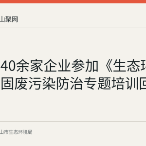 当涂县40余家企业参加《生态环境法典》固废污染防治专题培训回顾