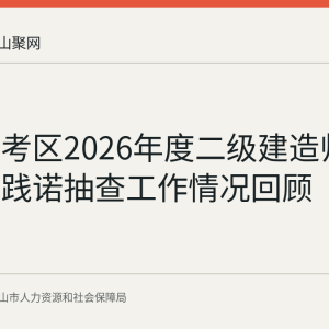 马鞍山考区2026年度二级建造师合格人员践诺抽查工作情况回顾