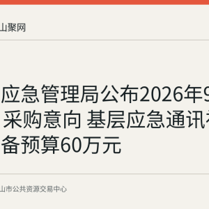 花山区应急管理局公布2026年9月至10月采购意向 基层应急通讯视频终端装备预算60万元