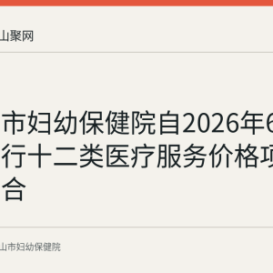 马鞍山市妇幼保健院自2026年6月1日起执行十二类医疗服务价格项目规范整合