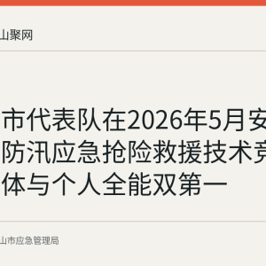 马鞍山市代表队在2026年5月安徽省首届防汛应急抢险救援技术竞赛中获团体与个人全能双第一