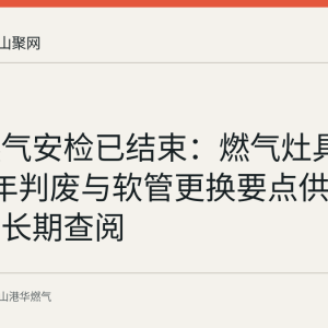 港华燃气安检已结束：燃气灶具热水器8年判废与软管更换要点供马鞍山居民长期查阅