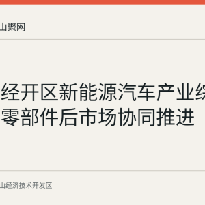马鞍山经开区新能源汽车产业综述：整车零部件后市场协同推进
