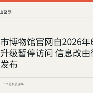 马鞍山市博物馆官网自2026年6月起改造升级暂停访问 信息改由微信公众号发布