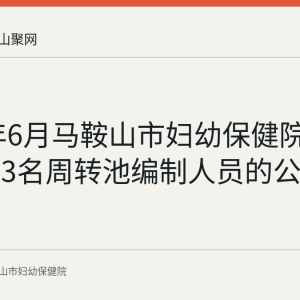 2026年6月马鞍山市妇幼保健院公开招聘3名周转池编制人员的公告回顾