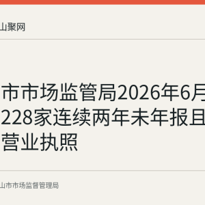 马鞍山市市场监管局2026年6月24日吊销228家连续两年未年报且失联企业营业执照