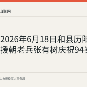 回顾：2026年6月18日和县历阳镇为抗美援朝老兵张有树庆祝94岁生日