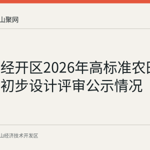 马鞍山经开区2026年高标准农田建设项目初步设计评审公示情况