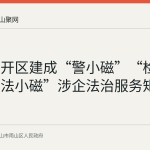 雨山经开区建成“警小磁”“检小磁”“法小磁”涉企法治服务矩阵