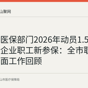 马鞍山医保部门2026年动员1.58万名重点企业职工新参保：全市职工参保扩面工作回顾