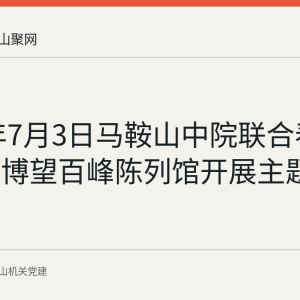 2026年7月3日马鞍山中院联合春晖社区赴博望百峰陈列馆开展主题党日活动