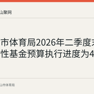 马鞍山市体育局2026年二季度末市级政府性基金预算执行进度为46.91%