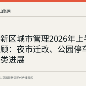 郑蒲港新区城市管理2026年上半年工作回顾：夜市迁改、公园停车与垃圾分类进展
