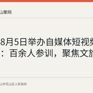 花山区8月5日举办自媒体短视频运营培训：百余人参训，聚焦文旅内容创作