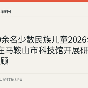 五地40余名少数民族儿童2026年8月6日在马鞍山市科技馆开展研学夏令营回顾