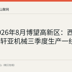 回顾2026年8月博望高新区：西顿科技与轩亚机械三季度生产一线观察