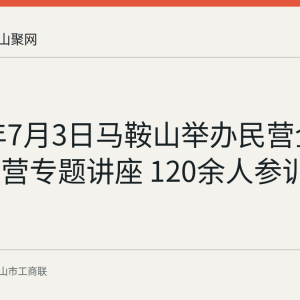 2026年7月3日马鞍山举办民营企业合规经营专题讲座 120余人参训