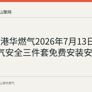 马鞍山港华燃气2026年7月13日至19日燃气安全三件套免费安装安排回顾