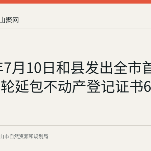 2026年7月10日和县发出全市首批土地二轮延包不动产登记证书627本
