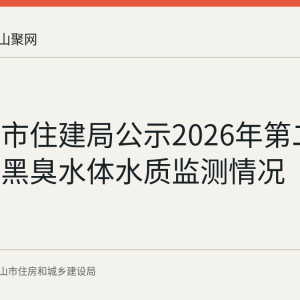 马鞍山市住建局公示2026年第二季度城市黑臭水体水质监测情况