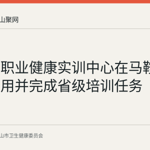 安徽省职业健康实训中心在马鞍山建成启用并完成省级培训任务