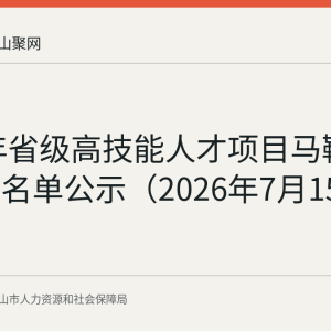 2026年省级高技能人才项目马鞍山拟推荐名单公示（2026年7月15日发布）