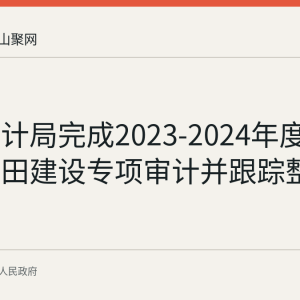 和县审计局完成2023-2024年度高标准农田建设专项审计并跟踪整改
