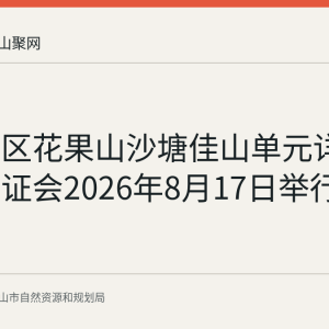 花山片区花果山沙塘佳山单元详细规划听证会2026年8月17日举行