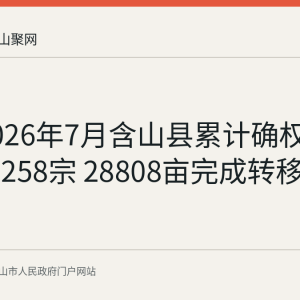 截至2026年7月含山县累计确权发证林地258宗 28808亩完成转移登记