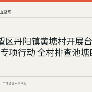 7月博望区丹阳镇黄塘村开展台风后防溺水专项行动 全村排查池塘四个一设施