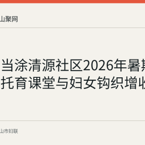 回顾：当涂清源社区2026年暑期推出公益托育课堂与妇女钩织增收双服务