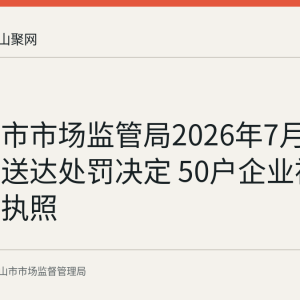 马鞍山市市场监管局2026年7月20日公告送达处罚决定 50户企业被吊销营业执照