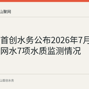 马鞍山首创水务公布2026年7月上半月管网水7项水质监测情况