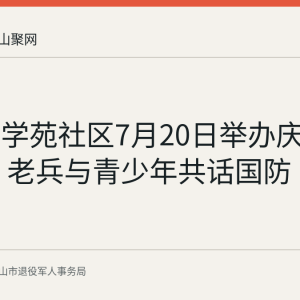 雨山区学苑社区7月20日举办庆八一活动 老兵与青少年共话国防