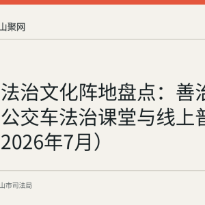 含山县法治文化阵地盘点：善治园公园、公交车法治课堂与线上普法专栏（2026年7月）