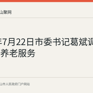 2026年7月22日市委书记葛斌调研雨山区养老服务
