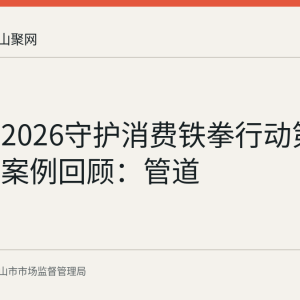 马鞍山2026守护消费铁拳行动第三批典型案例回顾：管道