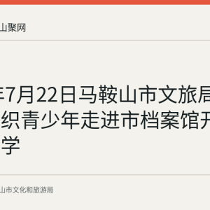 2026年7月22日马鞍山市文旅局关工委组织青少年走进市档案馆开展主题研学