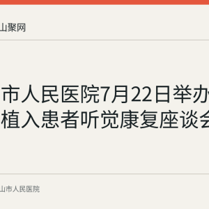 马鞍山市人民医院7月22日举办人工耳蜗植入患者听觉康复座谈会